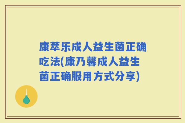 康萃乐成人益生菌正确吃法(康乃馨成人益生菌正确服用方式分享) 康萃乐成人益生菌正确吃法(康乃馨成人益生菌正确服用方式分享)