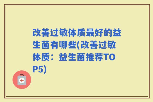 改善体质好的益生菌有哪些(改善体质:益生菌推荐TOP5) 改善体质好的益生菌有哪些(改善体质:益生菌推荐TOP5)