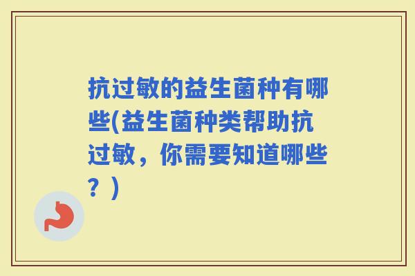 抗的益生菌种有哪些(益生菌种类帮助抗，你需要知道哪些？)