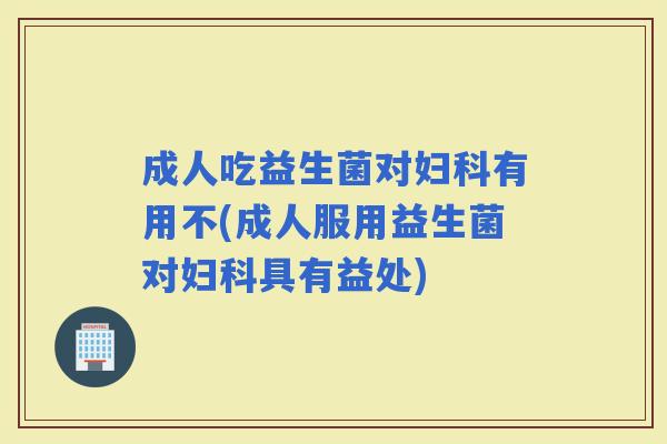 成人吃益生菌对有用不(成人服用益生菌对具有益处) 成人吃益生菌对有用不(成人服用益生菌对具有益处)