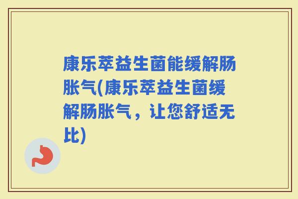 康乐萃益生菌能缓解肠(康乐萃益生菌缓解肠,让您舒适无比) 康乐萃益生菌能缓解肠(康乐萃益生菌缓解肠,让您舒适无比)