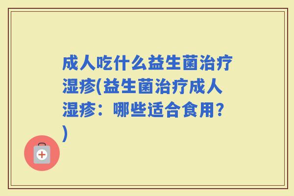 成人吃什么益生菌(益生菌成人：哪些适合食用？)