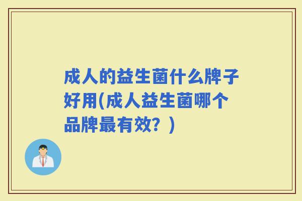 成人的益生菌什么牌子好用(成人益生菌哪个品牌有效？)
