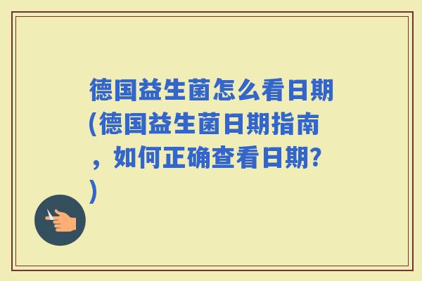德国益生菌怎么看日期(德国益生菌日期指南，如何正确查看日期？)