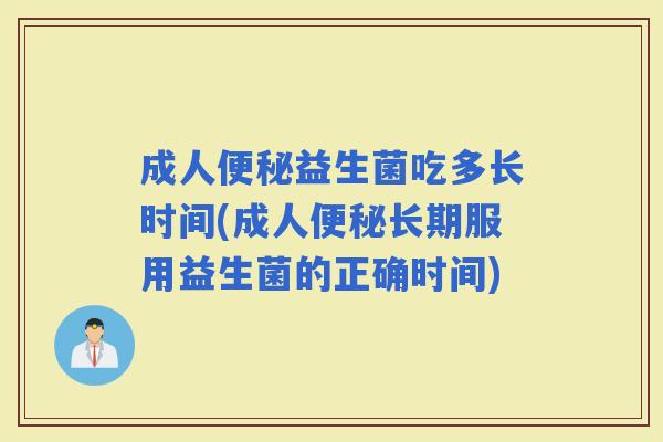 成人益生菌吃多长时间(成人长期服用益生菌的正确时间) 成人益生菌吃多长时间(成人长期服用益生菌的正确时间)