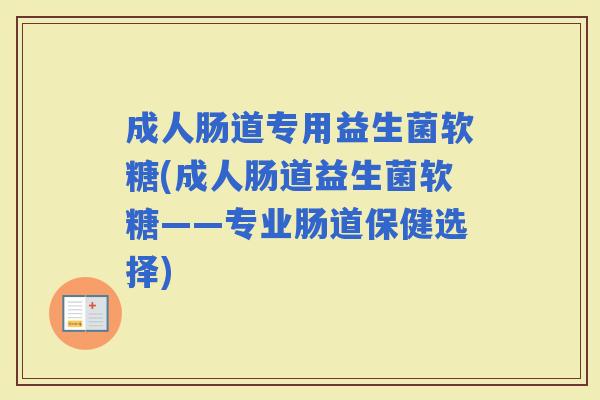 成人肠道专用益生菌软糖(成人肠道益生菌软糖——专业肠道保健选择)
