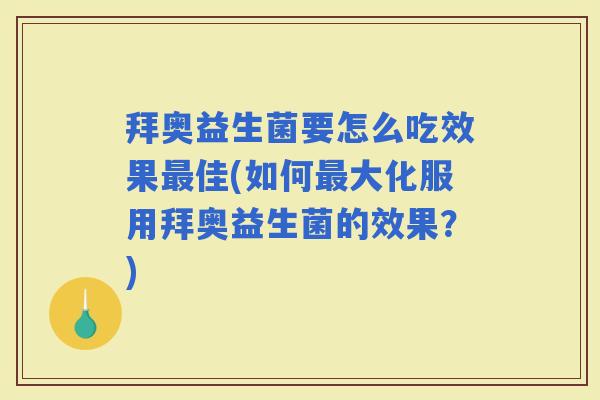 拜奥益生菌要怎么吃效果佳(如何大化服用拜奥益生菌的效果？)