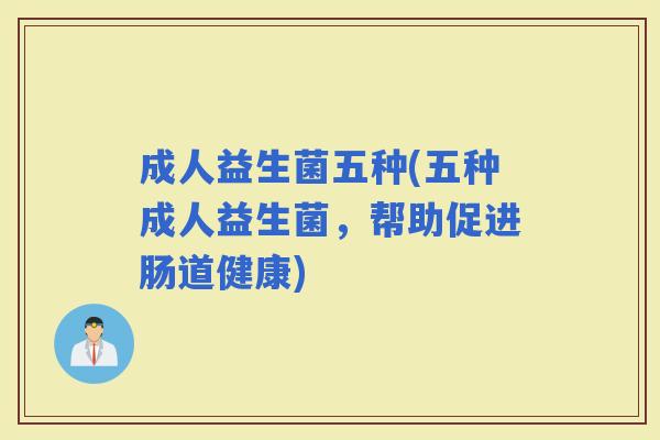 成人益生菌五种(五种成人益生菌,帮助促进肠道健康) 成人益生菌五种(五种成人益生菌,帮助促进肠道健康)