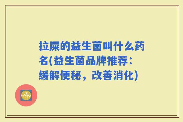 拉屎的益生菌叫什么药名(益生菌品牌推荐:缓解,改善消化) 拉屎的益生菌叫什么药名(益生菌品牌推荐:缓解,改善消化)