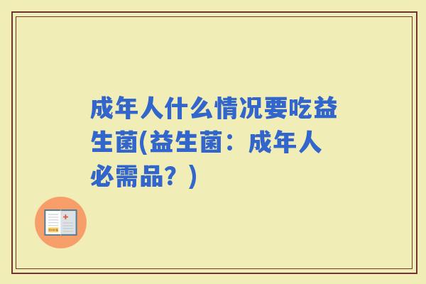 成年人什么情况要吃益生菌(益生菌：成年人必需品？)