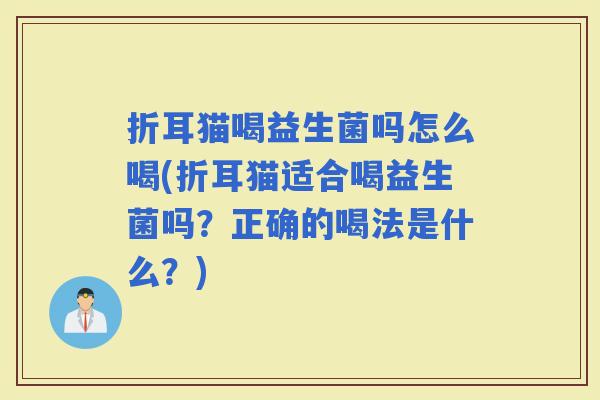 折耳猫喝益生菌吗怎么喝(折耳猫适合喝益生菌吗？正确的喝法是什么？)
