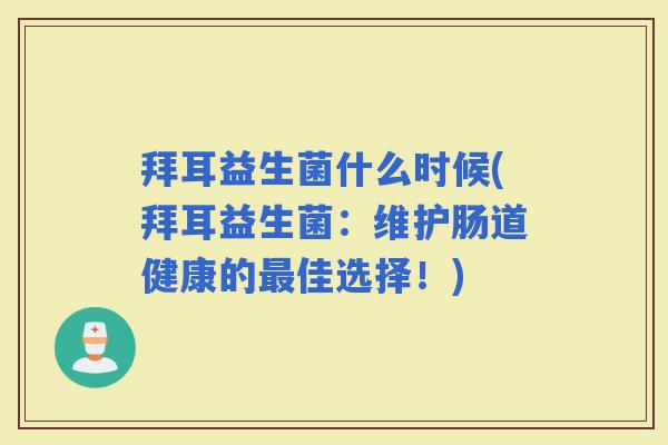 拜耳益生菌什么时候(拜耳益生菌:维护肠道健康的佳选择!) 拜耳益生菌什么时候(拜耳益生菌:维护肠道健康的佳选择!)