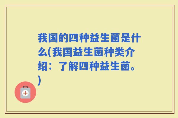 我国的四种益生菌是什么(我国益生菌种类介绍：了解四种益生菌。)