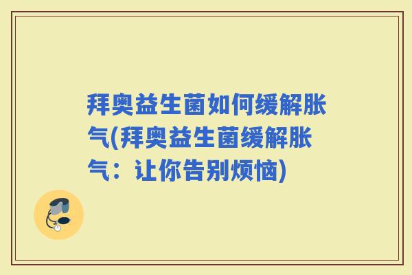 拜奥益生菌如何缓解(拜奥益生菌缓解：让你告别烦恼)
