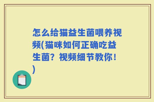 怎么给猫益生菌喂养视频(猫咪如何正确吃益生菌？视频细节教你！)