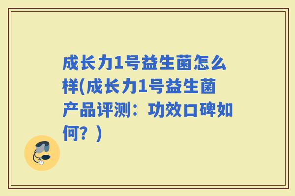 成长力1号益生菌怎么样(成长力1号益生菌产品评测:功效口碑如何?) 成长力1号益生菌怎么样(成长力1号益生菌产品评测:功效口碑如何?)
