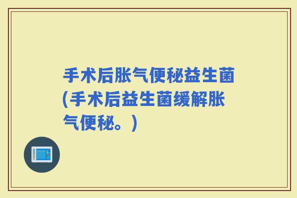 手术后益生菌(手术后益生菌缓解。) 手术后益生菌(手术后益生菌缓解。)