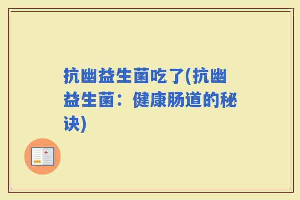 抗幽益生菌吃了(抗幽益生菌:健康肠道的秘诀) 抗幽益生菌吃了(抗幽益生菌:健康肠道的秘诀)
