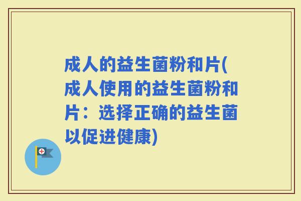 成人的益生菌粉和片(成人使用的益生菌粉和片：选择正确的益生菌以促进健康)