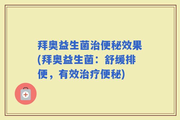 拜奥益生菌效果(拜奥益生菌:舒缓排便,有效) 拜奥益生菌效果(拜奥益生菌:舒缓排便,有效)