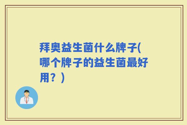 拜奥益生菌什么牌子(哪个牌子的益生菌好用？)