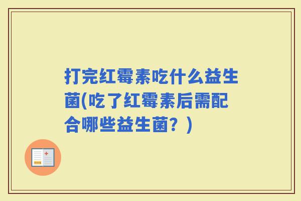 打完红霉素吃什么益生菌(吃了红霉素后需配合哪些益生菌？)