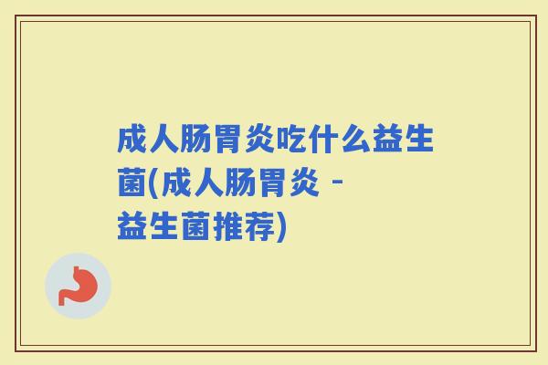 成人肠吃什么益生菌(成人肠 - 益生菌推荐)
