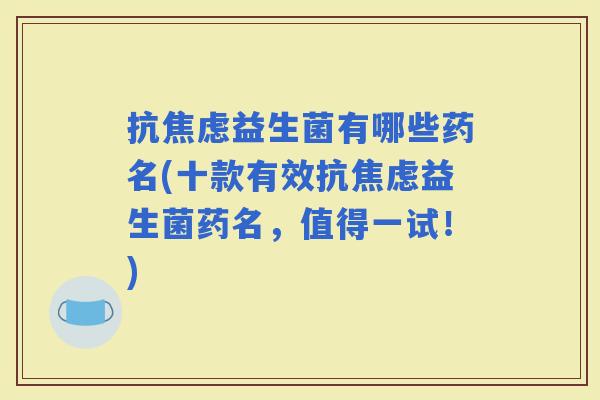 抗益生菌有哪些药名(十款有效抗益生菌药名，值得一试！)