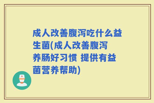 成人改善吃什么益生菌(成人改善 养肠好习惯 提供有益菌营养帮助) 成人改善吃什么益生菌(成人改善 养肠好习惯 提供有益菌营养帮助)