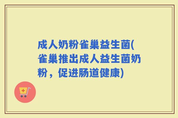 成人奶粉雀巢益生菌(雀巢推出成人益生菌奶粉，促进肠道健康)