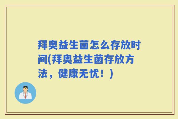 拜奥益生菌怎么存放时间(拜奥益生菌存放方法,健康无忧!) 拜奥益生菌怎么存放时间(拜奥益生菌存放方法,健康无忧!)