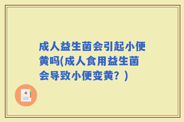 成人益生菌会引起小便黄吗(成人食用益生菌会导致小便变黄？)