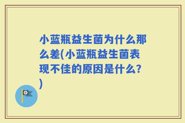 小蓝瓶益生菌为什么那么差(小蓝瓶益生菌表现不佳的原因是什么？)