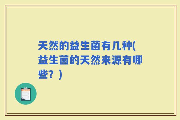 天然的益生菌有几种(益生菌的天然来源有哪些？)