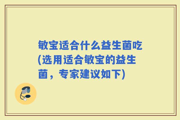 敏宝适合什么益生菌吃(选用适合敏宝的益生菌,专家建议如下) 敏宝适合什么益生菌吃(选用适合敏宝的益生菌,专家建议如下)