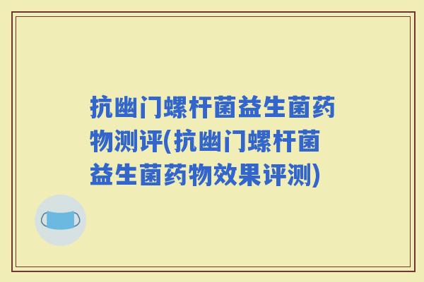 抗幽门螺杆菌益生菌测评(抗幽门螺杆菌益生菌效果评测)
