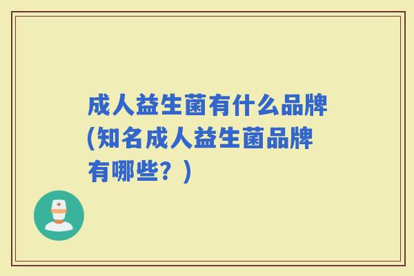 成人益生菌有什么品牌(知名成人益生菌品牌有哪些？)