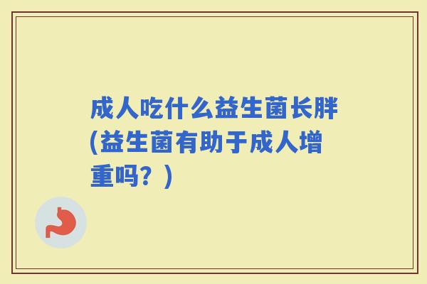 成人吃什么益生菌长胖(益生菌有助于成人增重吗？)