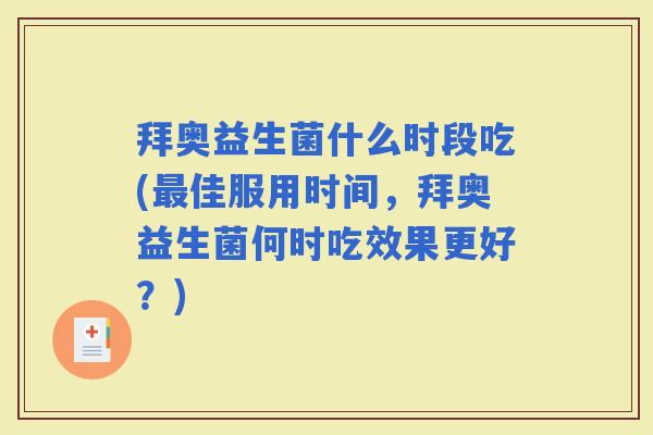 拜奥益生菌什么时段吃(佳服用时间，拜奥益生菌何时吃效果更好？)