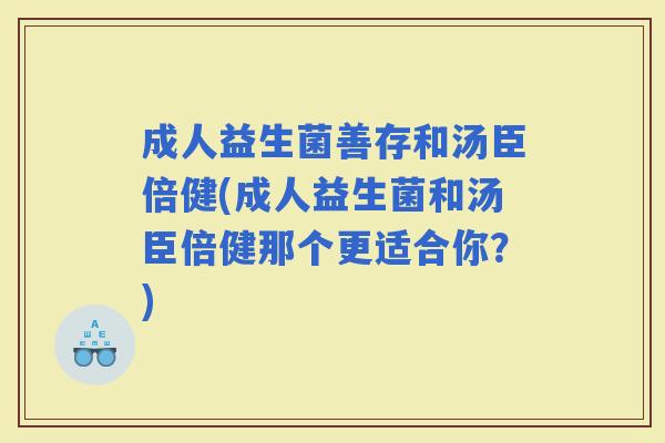 成人益生菌善存和汤臣倍健(成人益生菌和汤臣倍健那个更适合你？)