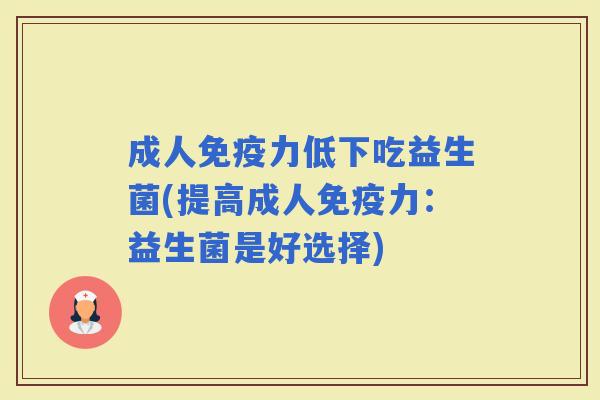 成人力低下吃益生菌(提高成人力：益生菌是好选择)