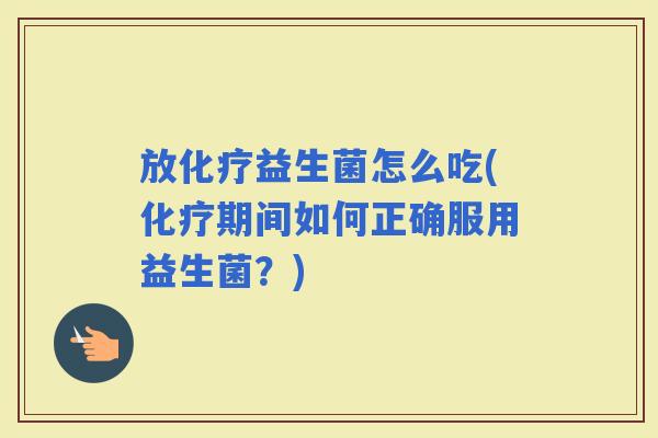 放益生菌怎么吃(期间如何正确服用益生菌？)