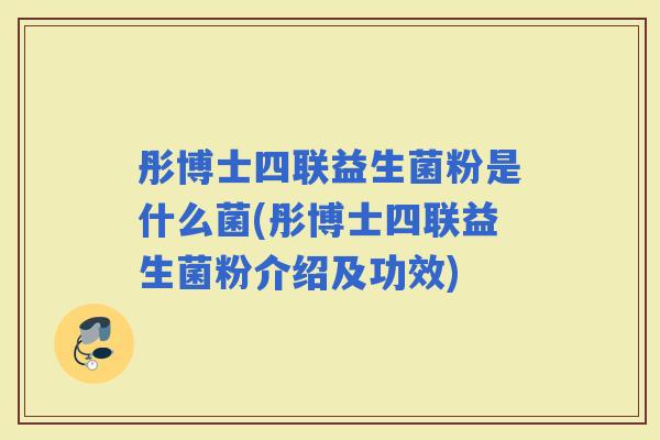 彤博士四联益生菌粉是什么菌(彤博士四联益生菌粉介绍及功效)