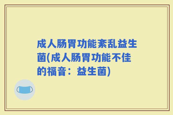 成人肠胃功能紊乱益生菌(成人肠胃功能不佳的福音：益生菌)