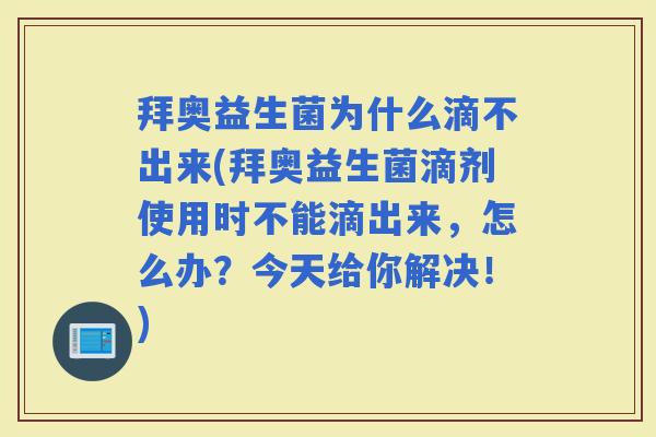 拜奥益生菌为什么滴不出来(拜奥益生菌滴剂使用时不能滴出来,怎么办?今天给你解决!) 拜奥益生菌为什么滴不出来(拜奥益生菌滴剂使用时不能滴出来,怎么办?今天给你解决!)