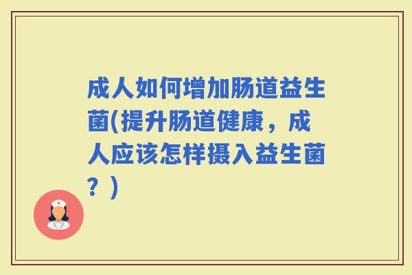 成人如何增加肠道益生菌(提升肠道健康，成人应该怎样摄入益生菌？)
