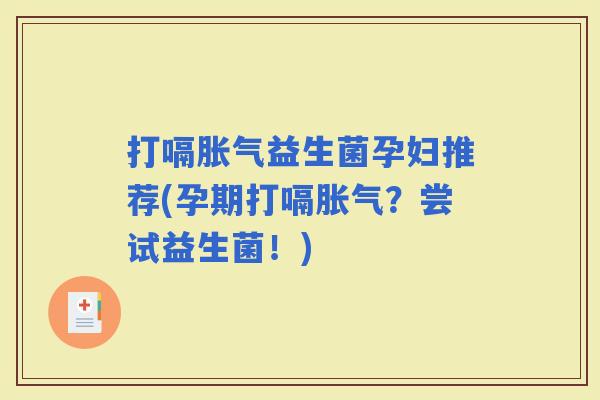 打嗝益生菌孕妇推荐(孕期打嗝？尝试益生菌！)