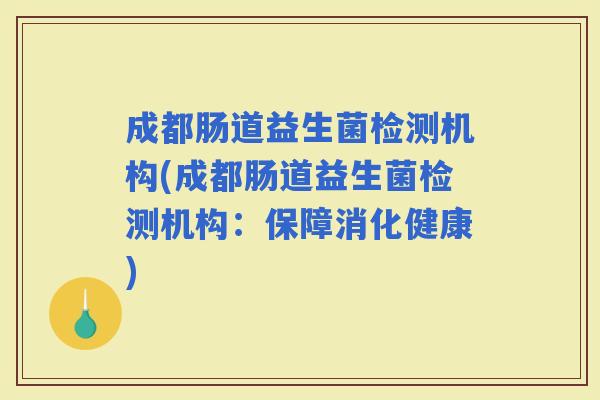 成都肠道益生菌检测机构(成都肠道益生菌检测机构：保障消化健康)