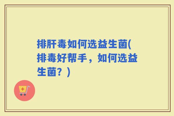 如何选益生菌(好帮手，如何选益生菌？)