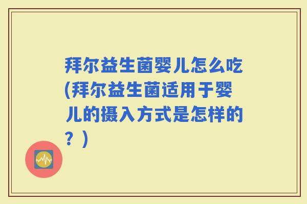 拜尔益生菌婴儿怎么吃(拜尔益生菌适用于婴儿的摄入方式是怎样的？)